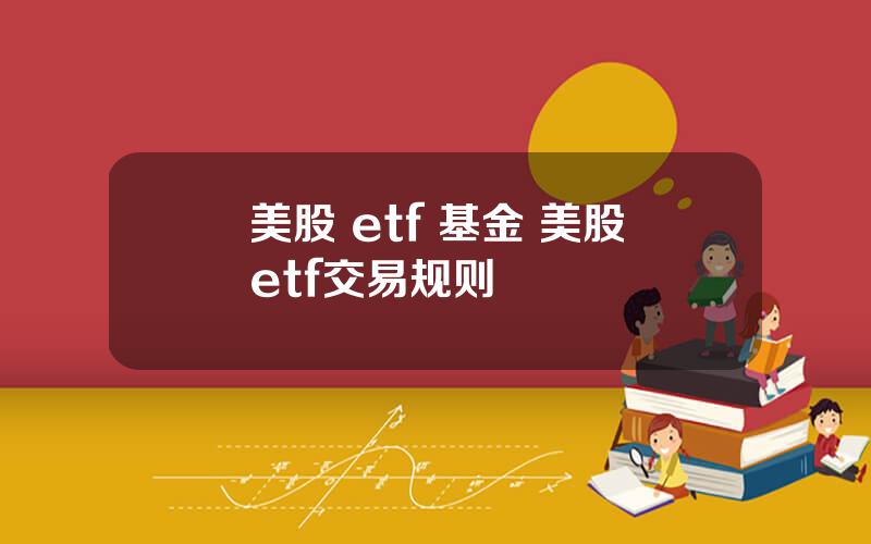 美股 etf 基金 美股etf交易规则
